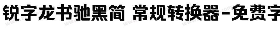 锐字龙书驰黑简 常规转换器字体转换